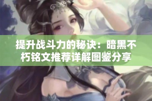 提升战斗力的秘诀：暗黑不朽铭文推荐详解图鉴分享