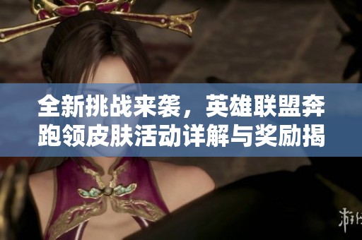 全新挑战来袭，英雄联盟奔跑领皮肤活动详解与奖励揭秘