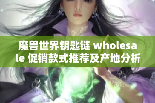 魔兽世界钥匙链 wholesale 促销款式推荐及产地分析