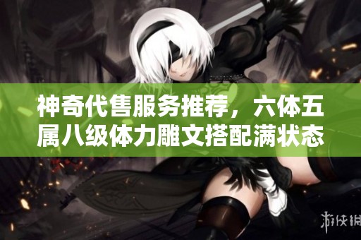 神奇代售服务推荐，六体五属八级体力雕文搭配满状态八十万血量