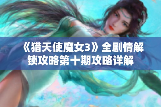 《猎天使魔女3》全剧情解锁攻略第十期攻略详解