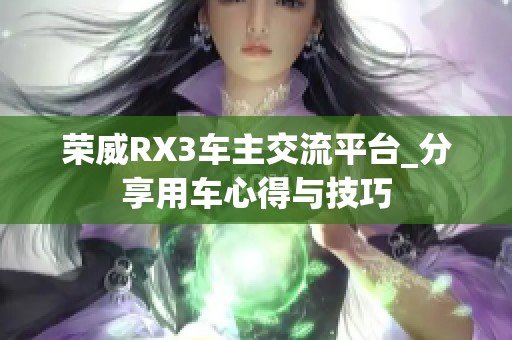 荣威RX3车主交流平台_分享用车心得与技巧