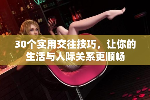 30个实用交往技巧，让你的生活与人际关系更顺畅