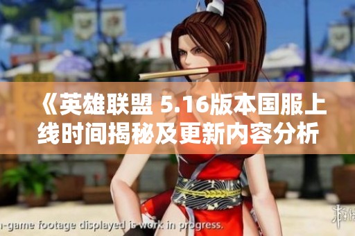 《英雄联盟 5.16版本国服上线时间揭秘及更新内容分析》