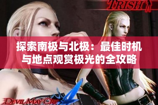 探索南极与北极：最佳时机与地点观赏极光的全攻略