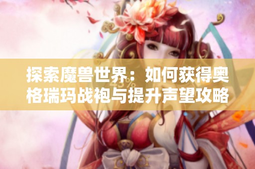 探索魔兽世界：如何获得奥格瑞玛战袍与提升声望攻略
