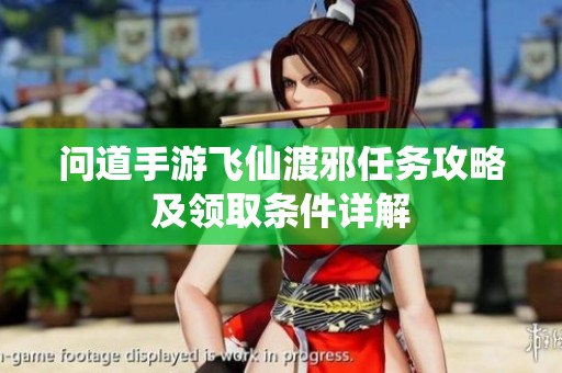 问道手游飞仙渡邪任务攻略及领取条件详解