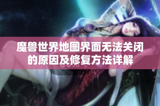 魔兽世界地图界面无法关闭的原因及修复方法详解