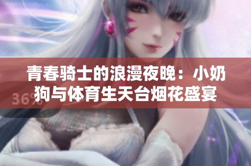 青春骑士的浪漫夜晚：小奶狗与体育生天台烟花盛宴