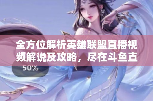 全方位解析英雄联盟直播视频解说及攻略，尽在斗鱼直播平台