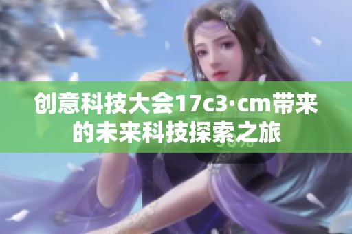 创意科技大会17c3·cm带来的未来科技探索之旅