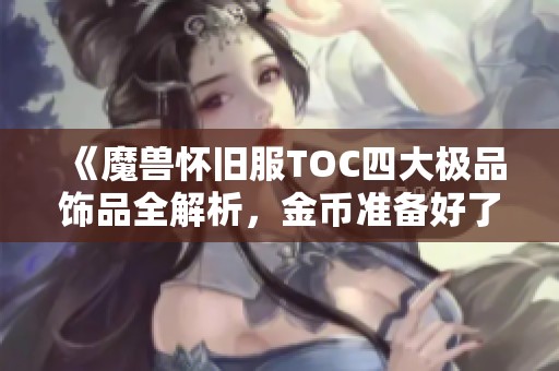 《魔兽怀旧服TOC四大极品饰品全解析，金币准备好了吗》