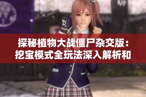 探秘植物大战僵尸杂交版：挖宝模式全玩法深入解析和策略分享