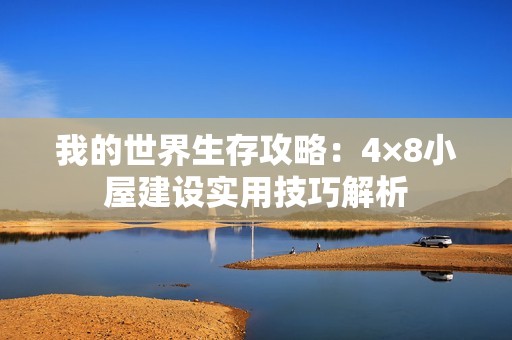 我的世界生存攻略：4×8小屋建设实用技巧解析