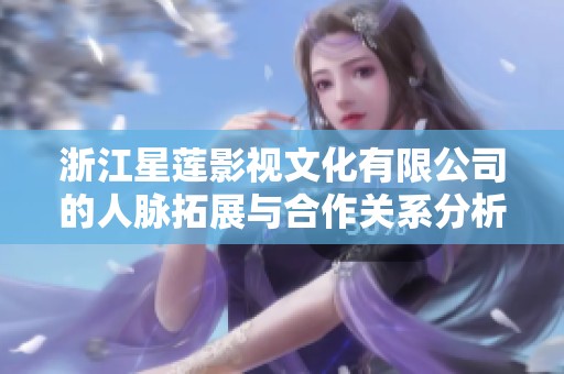 浙江星莲影视文化有限公司的人脉拓展与合作关系分析