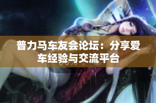 普力马车友会论坛：分享爱车经验与交流平台
