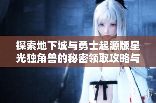 探索地下城与勇士起源版星光独角兽的秘密领取攻略与全新路径全攻解析
