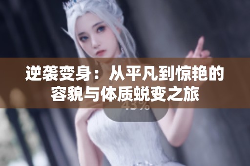 逆袭变身：从平凡到惊艳的容貌与体质蜕变之旅