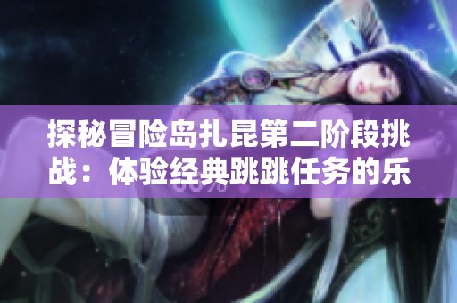 探秘冒险岛扎昆第二阶段挑战：体验经典跳跳任务的乐趣与魅力