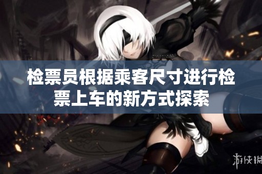 检票员根据乘客尺寸进行检票上车的新方式探索
