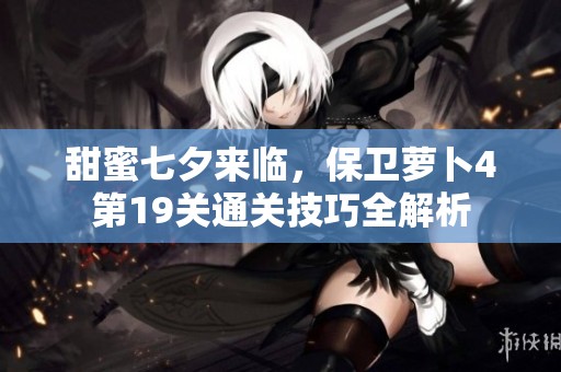 甜蜜七夕来临，保卫萝卜4第19关通关技巧全解析