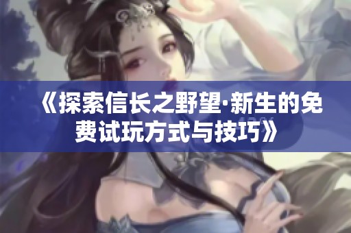 《探索信长之野望·新生的免费试玩方式与技巧》