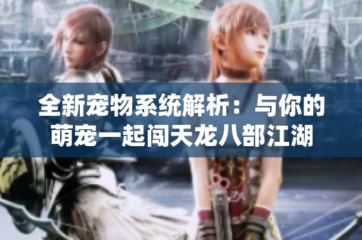 全新宠物系统解析：与你的萌宠一起闯天龙八部江湖