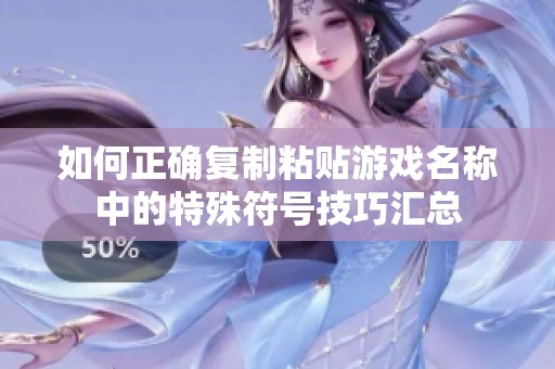 如何正确复制粘贴游戏名称中的特殊符号技巧汇总