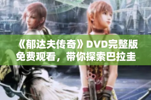 《郁达夫传奇》DVD完整版免费观看，带你探索巴拉圭历史动态剧