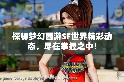 探秘梦幻西游SF世界精彩动态，尽在掌握之中！
