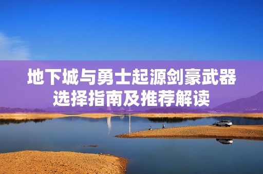 地下城与勇士起源剑豪武器选择指南及推荐解读