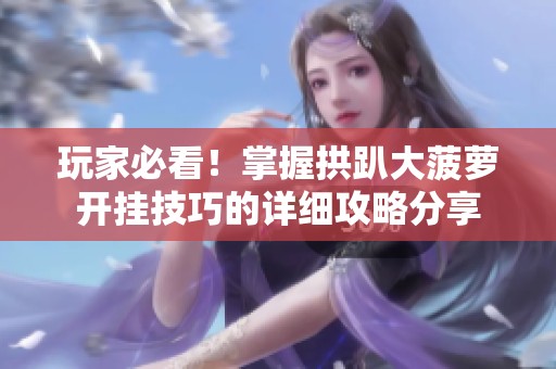 玩家必看！掌握拱趴大菠萝开挂技巧的详细攻略分享