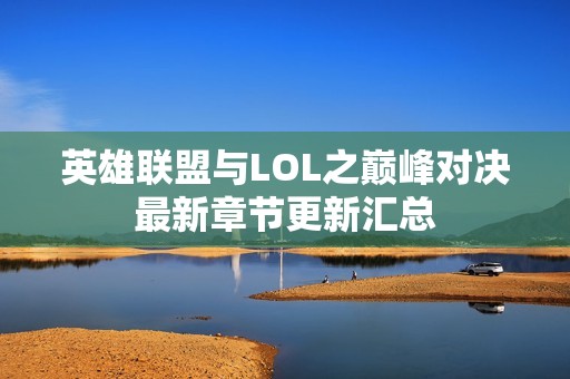 英雄联盟与LOL之巅峰对决最新章节更新汇总