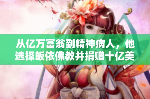 从亿万富翁到精神病人，他选择皈依佛教并捐赠十亿美元研究人脑