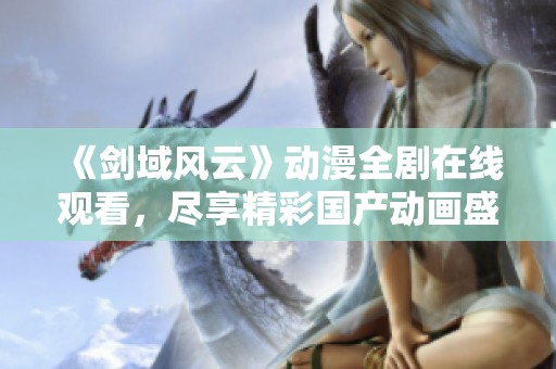 《剑域风云》动漫全剧在线观看，尽享精彩国产动画盛宴