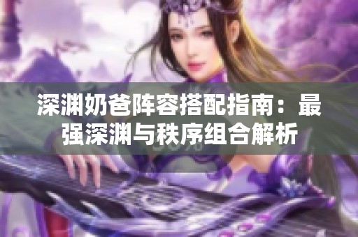 深渊奶爸阵容搭配指南：最强深渊与秩序组合解析