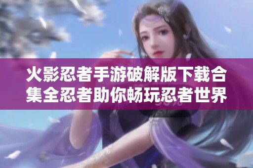 火影忍者手游破解版下载合集全忍者助你畅玩忍者世界