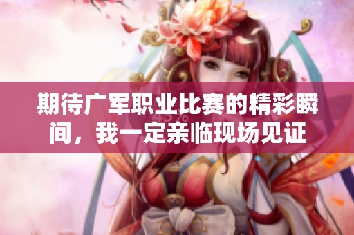 期待广军职业比赛的精彩瞬间，我一定亲临现场见证