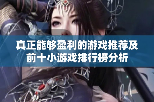 真正能够盈利的游戏推荐及前十小游戏排行榜分析
