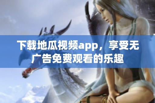 下载地瓜视频app，享受无广告免费观看的乐趣