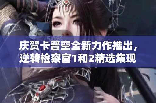 庆贺卡普空全新力作推出，逆转检察官1和2精选集现已上线 Steam国区