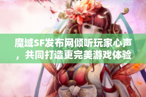 魔域SF发布网倾听玩家心声，共同打造更完美游戏体验