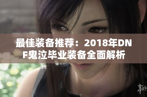 最佳装备推荐：2018年DNF鬼泣毕业装备全面解析