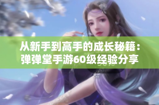 从新手到高手的成长秘籍：弹弹堂手游60级经验分享