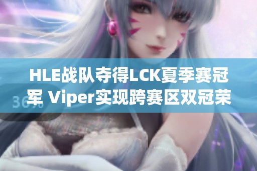 HLE战队夺得LCK夏季赛冠军 Viper实现跨赛区双冠荣誉