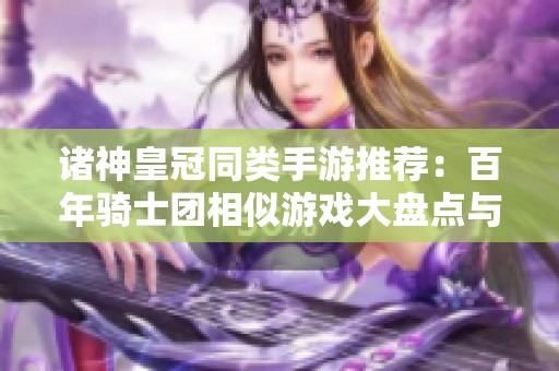 诸神皇冠同类手游推荐：百年骑士团相似游戏大盘点与解析