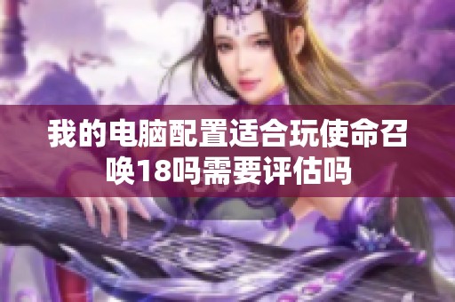 我的电脑配置适合玩使命召唤18吗需要评估吗