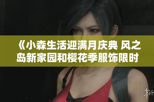 《小森生活迎满月庆典 风之岛新家园和樱花季服饰限时上线》