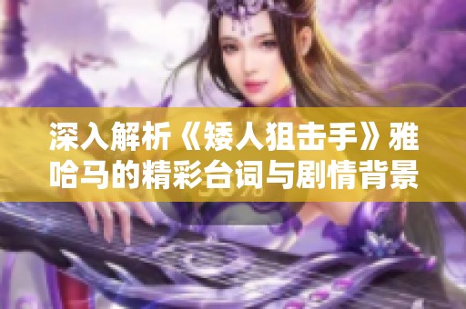 深入解析《矮人狙击手》雅哈马的精彩台词与剧情背景