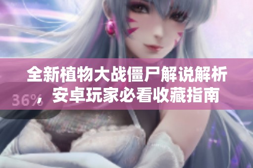 全新植物大战僵尸解说解析，安卓玩家必看收藏指南